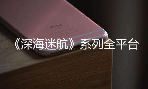海迷航系列 已0万台销套量 全平超1深